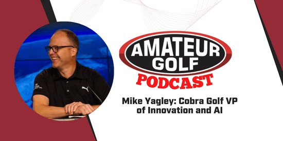 Amateur Golf Podcast: Mike Yagley, Cobra Golf VP of Innovation and AI 